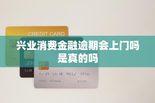 興業(yè)消費(fèi)金融逾期 上門催收是真的嗎？